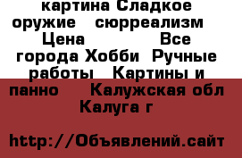 картина Сладкое оружие...сюрреализм. › Цена ­ 25 000 - Все города Хобби. Ручные работы » Картины и панно   . Калужская обл.,Калуга г.